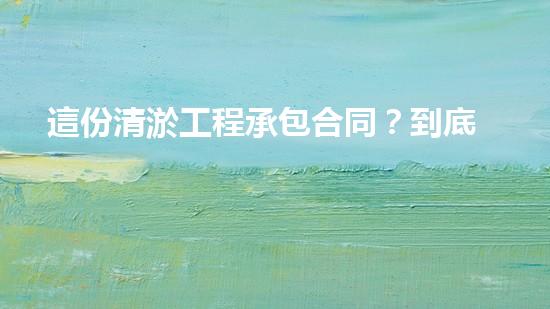 這份清淤工程承包合同？到底藏著什么秘密！